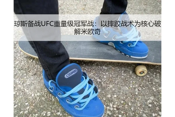 琼斯备战UFC重量级冠军战：以摔跤战术为核心破解米欧奇