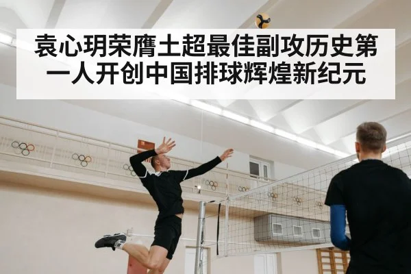 袁心玥荣膺土超最佳副攻历史第一人开创中国排球辉煌新纪元