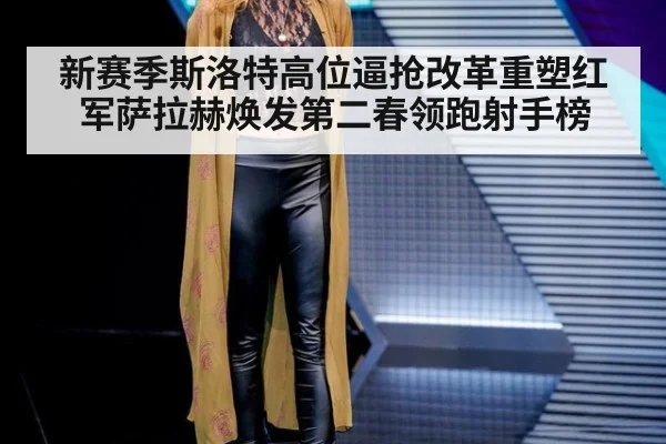 新赛季斯洛特高位逼抢改革重塑红军萨拉赫焕发第二春领跑射手榜