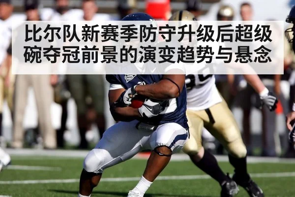 比尔队新赛季防守升级后超级碗夺冠前景的演变趋势与悬念