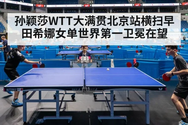 孙颖莎WTT大满贯北京站横扫早田希娜女单世界第一卫冕在望