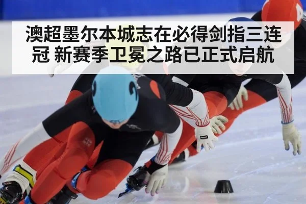 澳超墨尔本城志在必得剑指三连冠 新赛季卫冕之路已正式启航